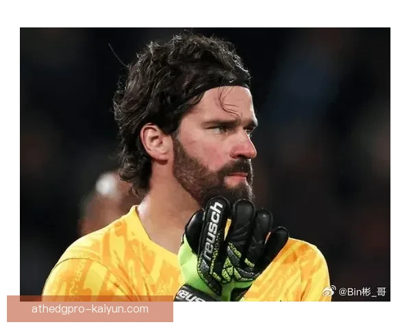 阿利松纪录片发布，展示其职业生涯与门将技术成长历程